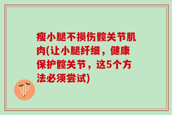 瘦小腿不损伤髋关节肌肉(让小腿纤细，健康保护髋关节，这5个方法必须尝试)