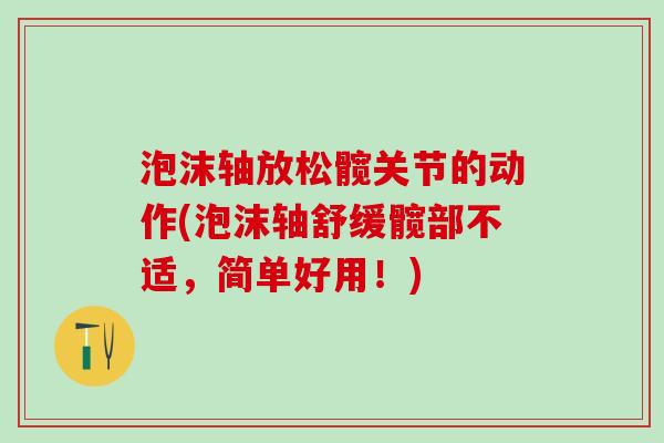 泡沫轴放松髋关节的动作(泡沫轴舒缓髋部不适，简单好用！)