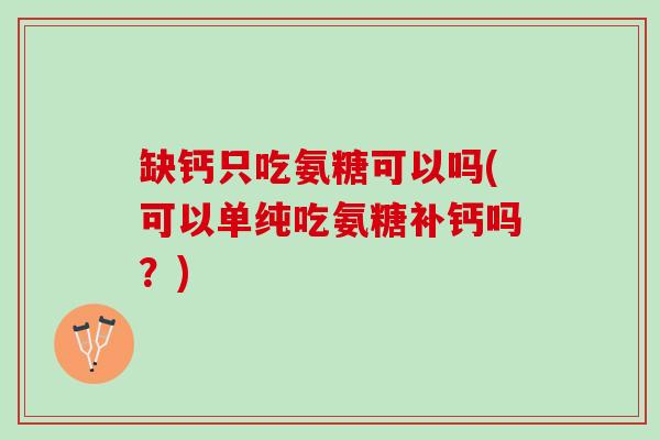 缺钙只吃氨糖可以吗(可以单纯吃氨糖补钙吗？)