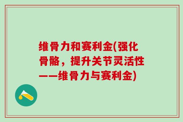 维骨力和赛利金(强化骨骼，提升关节灵活性——维骨力与赛利金)
