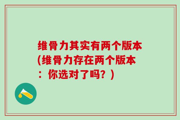 维骨力其实有两个版本(维骨力存在两个版本：你选对了吗？)