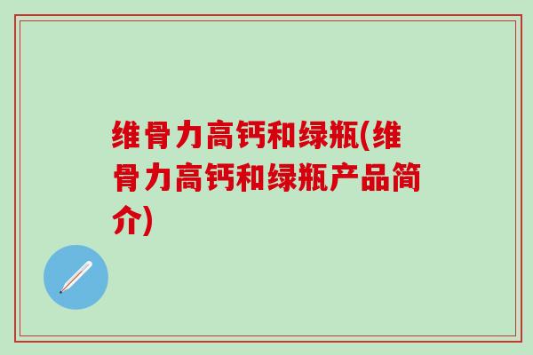 维骨力高钙和绿瓶(维骨力高钙和绿瓶产品简介)