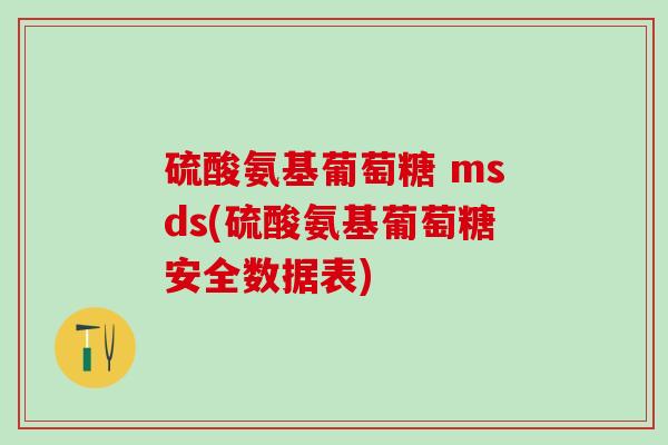 硫酸氨基葡萄糖 msds(硫酸氨基葡萄糖安全数据表)