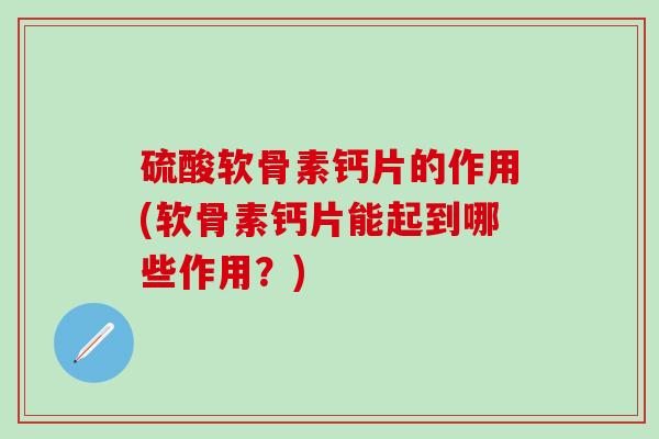 硫酸软骨素钙片的作用(软骨素钙片能起到哪些作用？)