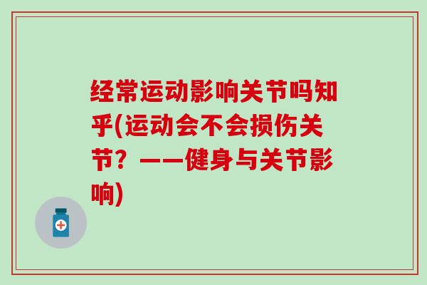 经常运动影响关节吗知乎(运动会不会损伤关节？——健身与关节影响)