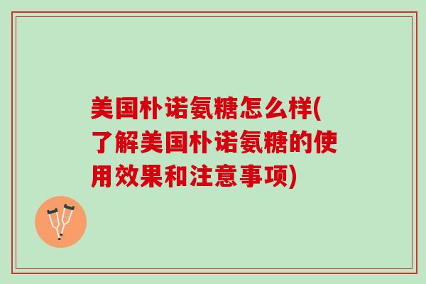 美国朴诺氨糖怎么样(了解美国朴诺氨糖的使用效果和注意事项)