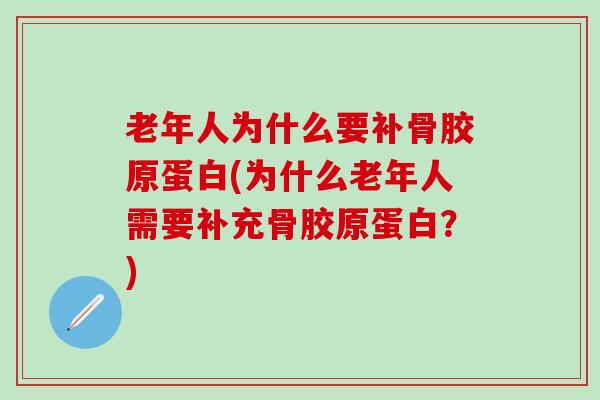 老年人为什么要补骨胶原蛋白(为什么老年人需要补充骨胶原蛋白？)