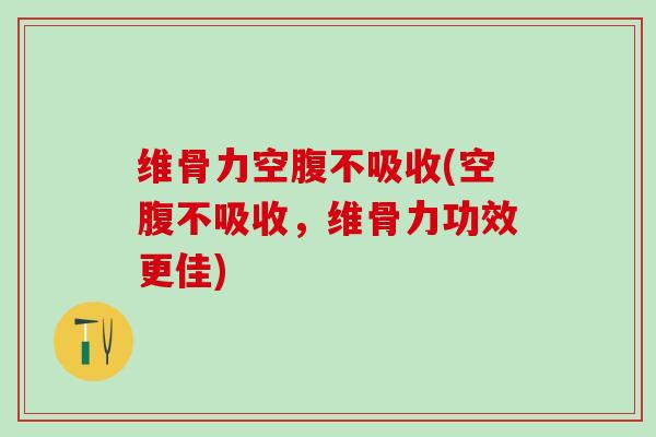 维骨力空腹不吸收(空腹不吸收，维骨力功效更佳)