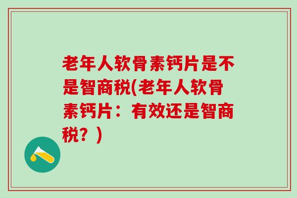老年人软骨素钙片是不是智商税(老年人软骨素钙片：有效还是智商税？)