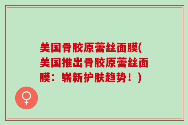 美国骨胶原蕾丝面膜(美国推出骨胶原蕾丝面膜：崭新护肤趋势！)