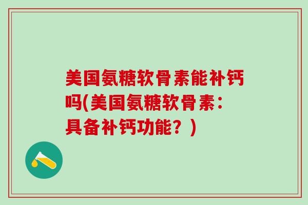 美国氨糖软骨素能补钙吗(美国氨糖软骨素：具备补钙功能？)