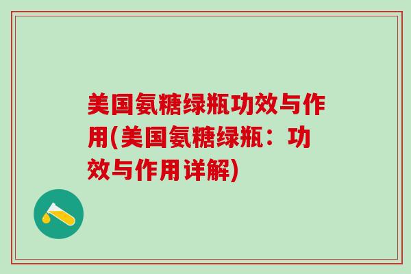 美国氨糖绿瓶功效与作用(美国氨糖绿瓶：功效与作用详解)