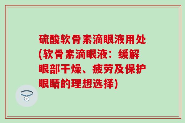 硫酸软骨素滴眼液用处(软骨素滴眼液：缓解眼部干燥、疲劳及保护眼睛的理想选择)