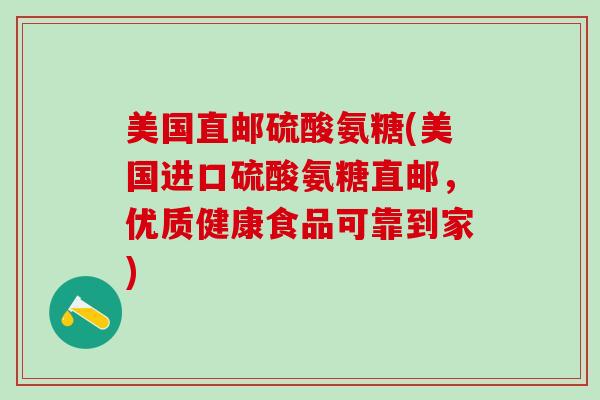 美国直邮硫酸氨糖(美国进口硫酸氨糖直邮，优质健康食品可靠到家)