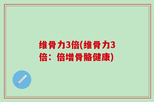 维骨力3倍(维骨力3倍：倍增骨骼健康)