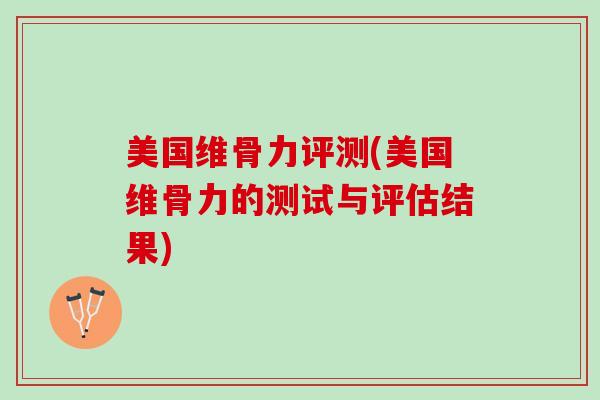 美国维骨力评测(美国维骨力的测试与评估结果)