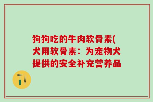 狗狗吃的牛肉软骨素(犬用软骨素：为宠物犬提供的安全补充营养品