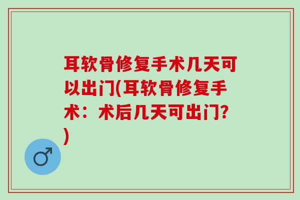 耳软骨修复手术几天可以出门(耳软骨修复手术：术后几天可出门？)