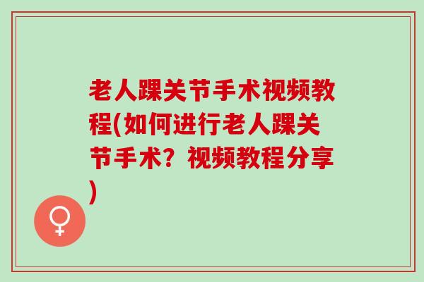 老人踝关节手术视频教程(如何进行老人踝关节手术?视频教程分享) 老人踝关节手术视频教程(如何进行老人踝关节手术?视频教程分享)