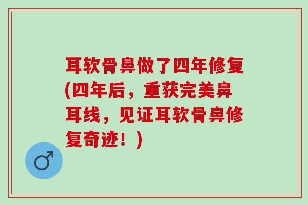 耳软骨鼻做了四年修复(四年后，重获完美鼻耳线，见证耳软骨鼻修复奇迹！)