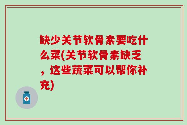 缺少关节软骨素要吃什么菜(关节软骨素缺乏，这些蔬菜可以帮你补充)