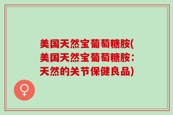 美国天然宝葡萄糖胺(美国天然宝葡萄糖胺：天然的关节保健良品)