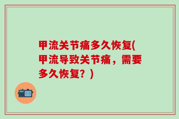甲流关节痛多久恢复(甲流导致关节痛，需要多久恢复？)