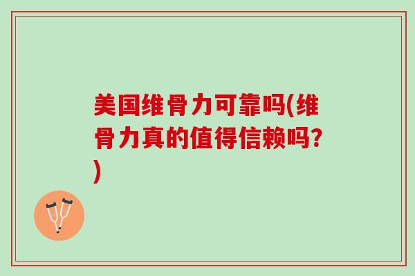 美国维骨力可靠吗(维骨力真的值得信赖吗？)