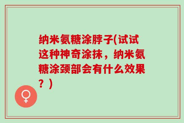 纳米氨糖涂脖子(试试这种神奇涂抹，纳米氨糖涂颈部会有什么效果？)