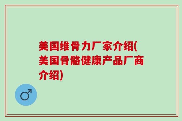 美国维骨力厂家介绍(美国骨骼健康产品厂商介绍)