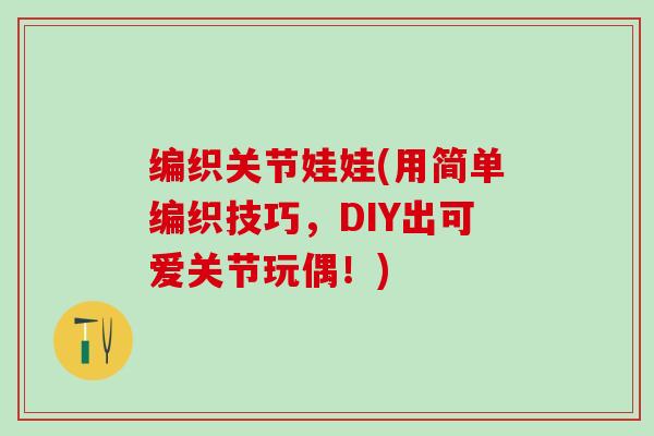 编织关节娃娃(用简单编织技巧，DIY出可爱关节玩偶！)