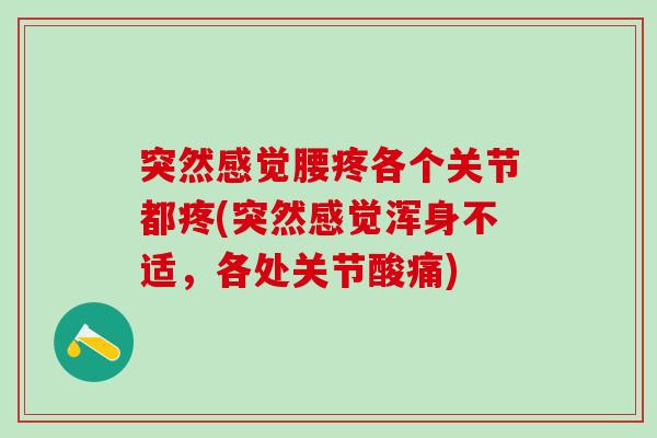 突然感觉腰疼各个关节都疼(突然感觉浑身不适，各处关节酸痛)