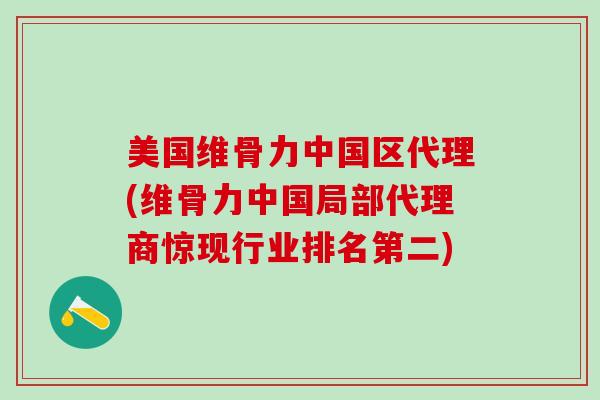 美国维骨力中国区代理(维骨力中国局部代理商惊现行业排名第二)