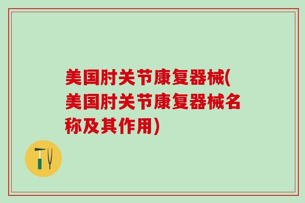 美国肘关节康复器械(美国肘关节康复器械名称及其作用)