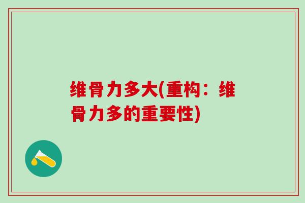 维骨力多大(重构：维骨力多的重要性)