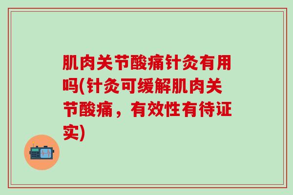 肌肉关节酸痛针灸有用吗(针灸可缓解肌肉关节酸痛，有效性有待证实)