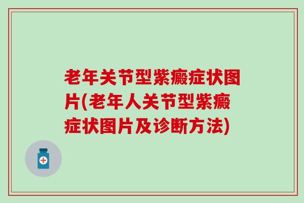老年关节型紫癜症状图片(老年人关节型紫癜症状图片及诊断方法)