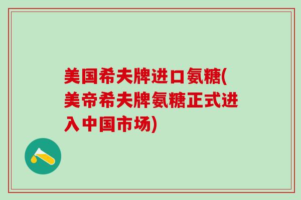 美国希夫牌进口氨糖(美帝希夫牌氨糖正式进入中国市场)