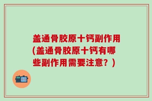 盖通骨胶原十钙副作用(盖通骨胶原十钙有哪些副作用需要注意？)