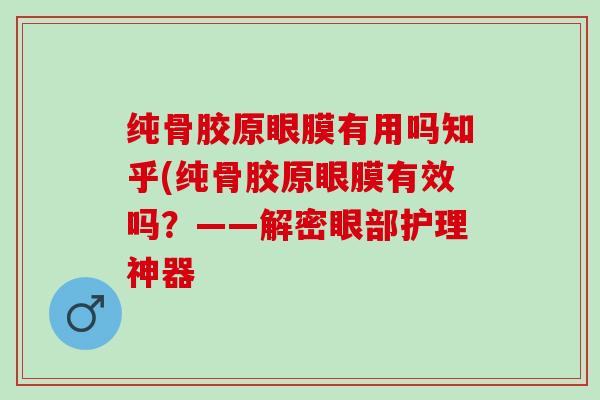 纯骨胶原眼膜有用吗知乎(纯骨胶原眼膜有效吗？——解密眼部护理神器