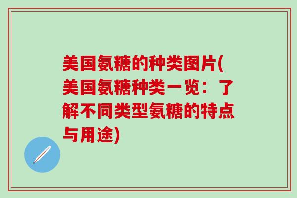 美国氨糖的种类图片(美国氨糖种类一览：了解不同类型氨糖的特点与用途)