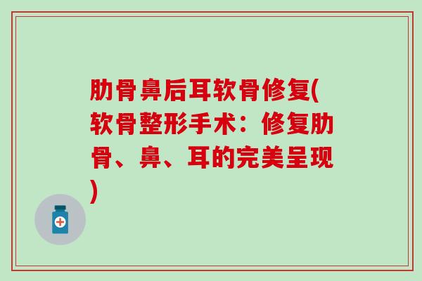 肋骨鼻后耳软骨修复(软骨整形手术：修复肋骨、鼻、耳的完美呈现)