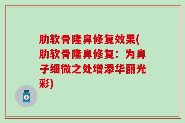 肋软骨隆鼻修复效果(肋软骨隆鼻修复：为鼻子细微之处增添华丽光彩)