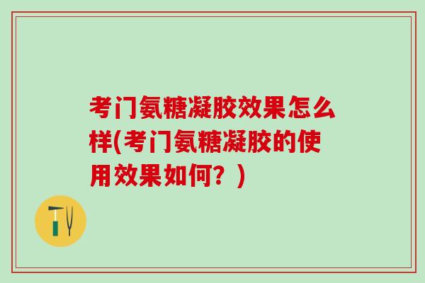 考门氨糖凝胶效果怎么样(考门氨糖凝胶的使用效果如何？)