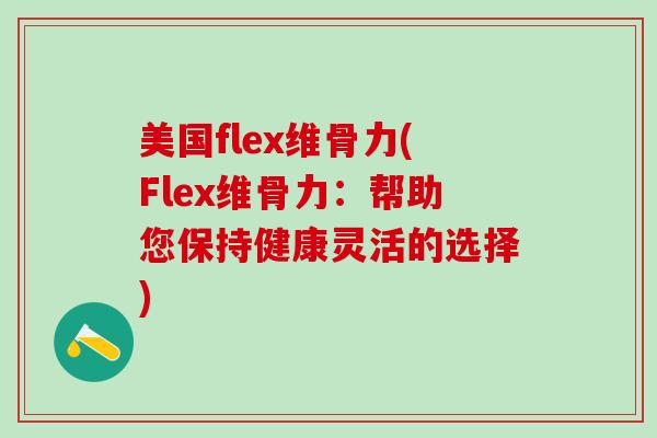 美国flex维骨力(Flex维骨力：帮助您保持健康灵活的选择)