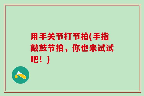 用手关节打节拍(手指敲鼓节拍，你也来试试吧！)