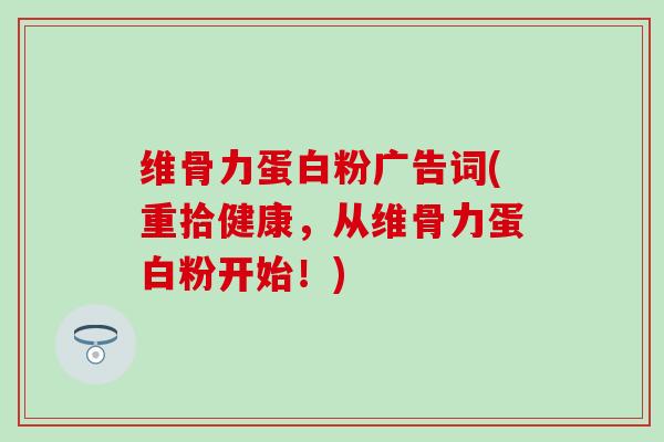 维骨力蛋白粉广告词(重拾健康,从维骨力蛋白粉开始!) 维骨力蛋白粉广告词(重拾健康,从维骨力蛋白粉开始!)