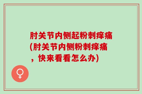 肘关节内侧起粉刺痒痛(肘关节内侧粉刺痒痛，快来看看怎么办)