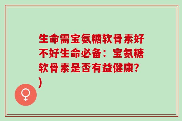 生命需宝氨糖软骨素好不好生命必备：宝氨糖软骨素是否有益健康？)