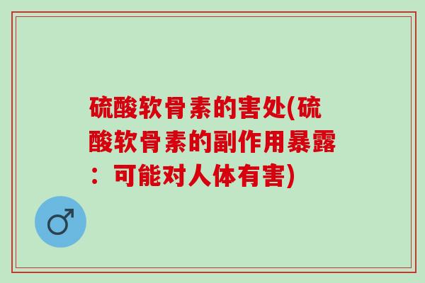 硫酸软骨素的害处(硫酸软骨素的副作用暴露：可能对人体有害)